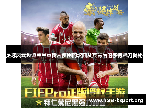足球风云频道意甲宣传片使用的歌曲及其背后的独特魅力揭秘 足球风云频道意甲宣传片使用的歌曲及其背后的独特魅力揭秘