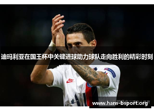 迪玛利亚在国王杯中关键进球助力球队走向胜利的精彩时刻 迪玛利亚在国王杯中关键进球助力球队走向胜利的精彩时刻