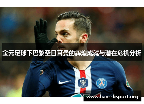 金元足球下巴黎圣日耳曼的辉煌成就与潜在危机分析