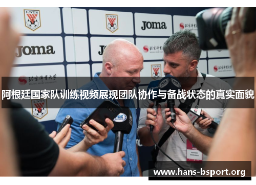 阿根廷国家队训练视频展现团队协作与备战状态的真实面貌