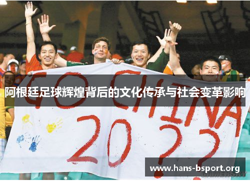 阿根廷足球辉煌背后的文化传承与社会变革影响