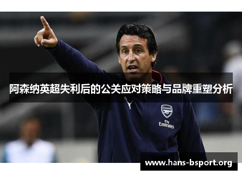 阿森纳英超失利后的公关应对策略与品牌重塑分析