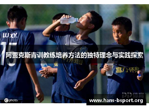 阿贾克斯青训教练培养方法的独特理念与实践探索