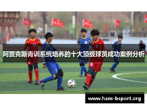 阿贾克斯青训系统培养的十大顶级球员成功案例分析