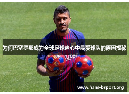 为何巴塞罗那成为全球足球迷心中最爱球队的原因揭秘 为何巴塞罗那成为全球足球迷心中最爱球队的原因揭秘