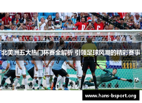 北美洲五大热门杯赛全解析 引领足球风潮的精彩赛事