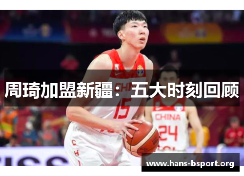 周琦加盟新疆：五大时刻回顾