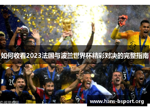 如何收看2023法国与波兰世界杯精彩对决的完整指南 如何收看2023法国与波兰世界杯精彩对决的完整指南