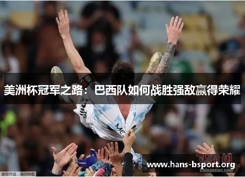 美洲杯冠军之路:巴西队如何战胜强敌赢得荣耀 美洲杯冠军之路:巴西队如何战胜强敌赢得荣耀