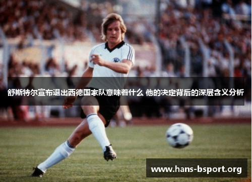 舒斯特尔宣布退出西德国家队意味着什么 他的决定背后的深层含义分析 舒斯特尔宣布退出西德国家队意味着什么 他的决定背后的深层含义分析