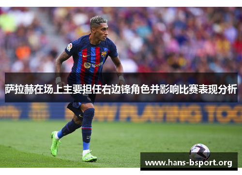 萨拉赫在场上主要担任右边锋角色并影响比赛表现分析