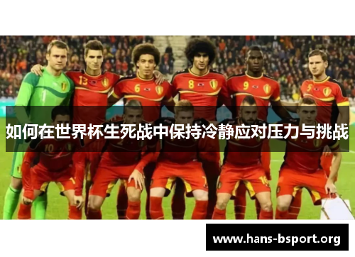 如何在世界杯生死战中保持冷静应对压力与挑战