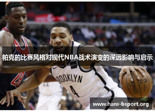 帕克的比赛风格对现代NBA战术演变的深远影响与启示