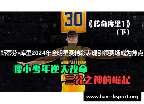 斯蒂芬·库里2024年全明星赛精彩表现引领赛场成为焦点