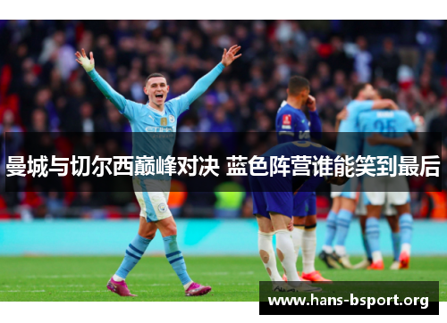 曼城与切尔西巅峰对决 蓝色阵营谁能笑到最后