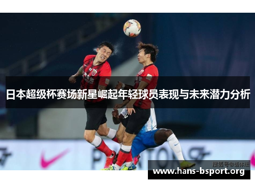日本超级杯赛场新星崛起年轻球员表现与未来潜力分析