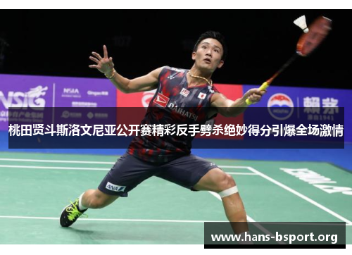 桃田贤斗斯洛文尼亚公开赛精彩反手劈杀绝妙得分引爆全场激情