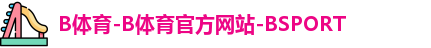 B体育-B体育官方网站-BSPORT